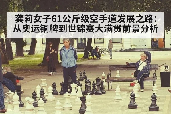 龚莉女子61公斤级空手道发展之路:从奥运铜牌到世锦赛大满贯前景分析