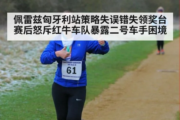 佩雷兹匈牙利站策略失误错失领奖台 赛后怒斥红牛车队暴露二号车手困境
