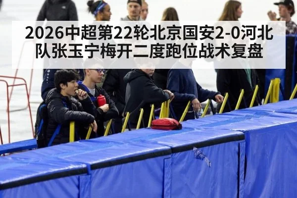 2026中超第22轮北京国安2-0河北队张玉宁梅开二度跑位战术复盘