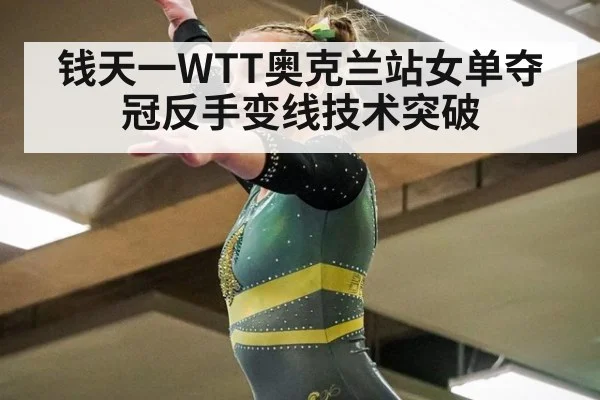 钱天一WTT奥克兰站女单夺冠反手变线技术突破