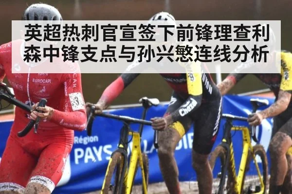 英超热刺官宣签下前锋理查利森中锋支点与孙兴慜连线分析
