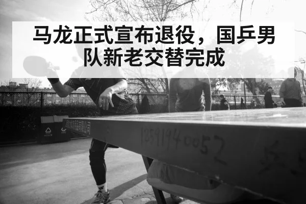 马龙正式宣布退役,国乒男队新老交替完成